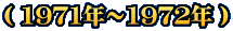 （ 1971年～1972年 ）