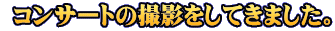  コンサートの撮影をしてきました。