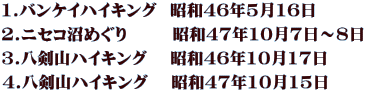 1.バンケイハイキング  昭和46年5月16日 2.ニセコ沼めぐり       昭和47年10月7日～8日 3.八剣山ハイキング　 昭和46年10月17日 4.八剣山ハイキング　 昭和47年10月15日