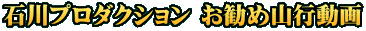石川プロダクション お勧め山行動画