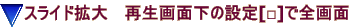スライド拡大　 再生画面下の設定[□]で全画面