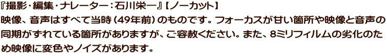 『撮影・編集・ナレーター：石川栄一』 【ノーカット】 映像、音声はすべて当時（49年前）のものです。フォーカスが甘い箇所や映像と音声の 同期がずれている箇所がありますが、ご容赦ください。また、8ミリフィルムの劣化のた め映像に変色やノイズがあります。