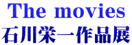 The movies 石川栄一作品展
