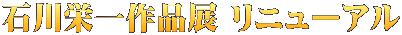 石川栄一作品展 リニューアル