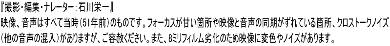 『撮影・編集・ナレーター：石川栄一』 映像、音声はすべて当時（51年前）のものです。フォーカスが甘い箇所や映像と音声の同期がずれている箇所、クロストークノイズ （他の音声の混入）がありますが、ご容赦ください。また、8ミリフィルム劣化のため映像に変色やノイズがあります。