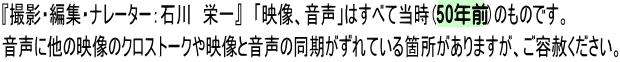 『撮影・編集・ナレーター：石川　栄一』　「映像、音声」はすべて当時（51年前）のものです。 音声に他の映像のクロストークや映像と音声の同期がずれている箇所がありますが、ご容赦ください。