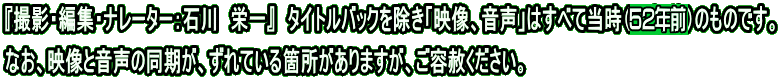 『撮影・編集・ナレーター：石川　栄一』　タイトルバックを除き「映像、音声」はすべて当時（49年前）のものです。 なお、映像と音声の同期が、ずれている箇所がありますが、ご容赦ください。