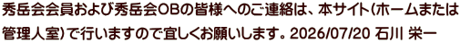 秀岳会会員および秀岳会OBの皆様へのご連絡は、本サイト(ホームまたは 管理人室)で行いますので宜しくお願いします。2026/07/20 石川 栄一