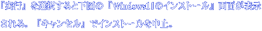 『実行』を選択すると下図の『Windows11のインストール』画面が表示 される。『キャンセル』でインストールを中止。