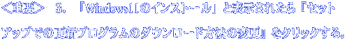 ＜重要＞　３．「Windows11のインストール」と表示されたら『セット アップでの更新プログラムのダウンロード方法の変更』をクリックする。 