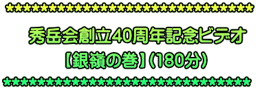***************************** 秀岳会創立40周年記念ビデオ 【銀嶺の巻】(180分) *****************************
