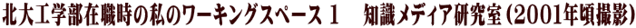 北大工学部在職時の私のワーキングスペース １　 知識メディア研究室（２００１年頃撮影）