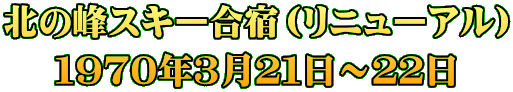 北の峰スキー合宿（リニューアル） １９７０年３月２１日～２２日