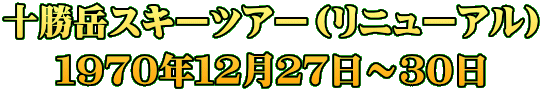 十勝岳スキーツアー（リニューアル） １９７０年１２月２７日～３０日