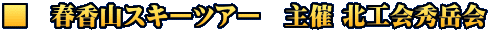 ■　春香山スキーツアー　主催 北工会秀岳会