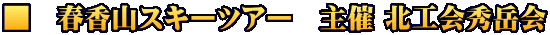 ■　春香山スキーツアー　主催 北工会秀岳会