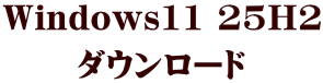 Windows11 25H2 ダウンロード