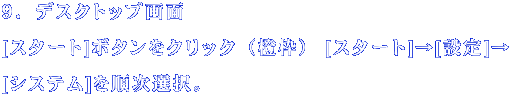 ９．デスクトップ画面　[スタート]ボタンをクリック（橙枠） 　　[スタート]→[設定]→[システム]を順次選択。