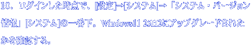 １０．ログインした時点で、[設定]→[システム]→「システム・バージョン 情報」[システム]の一番下。Windows11 25H2にアップグレードされた かを確認する。