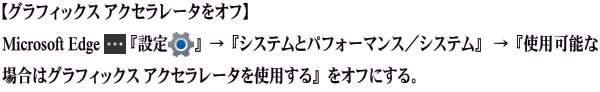 【グラフィックス アクセラレータをオフ】 『設定』→『システムとパフォーマンス／システム』 →『使用可能な場合はグラフィック ス アクセラレータを使用する』をオフにする。