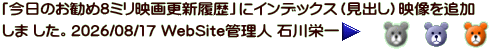 「今日のお勧め8ミリ映画更新履歴」にインデックス（見出し）映像を追加 しま した。2026/08/17 WebSite管理人 石川栄一