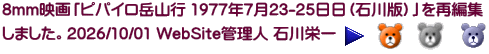 8mm映画「ピパイロ岳山行 1977年7月23-25日日（石川版）」を再編集 しました。2026/10/01 WebSite管理人 石川栄一