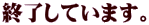 終了しています。