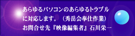 あらゆるパソコンのあらゆるトラブル に対応します。（秀岳会奉仕作業） お問合せ先『映像編集者』石川栄一 
