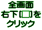全画面 右下[□]を クリック