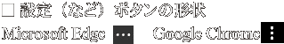 設定（など）ボタン Microsoft Edge　Google Chrome 