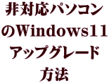 非対応パソコン のWindows11 アップグレード 方法