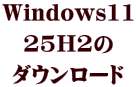Windows11 25H2の ダウンロード